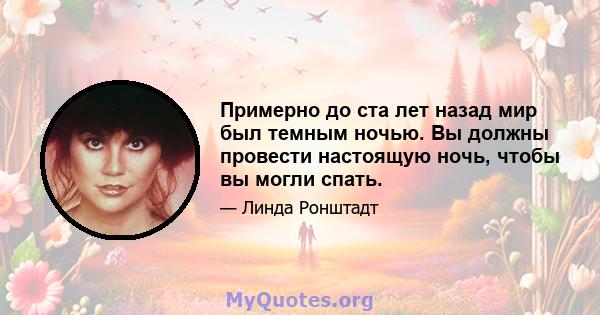 Примерно до ста лет назад мир был темным ночью. Вы должны провести настоящую ночь, чтобы вы могли спать.