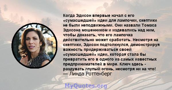 Когда Эдисон впервые начал с его «сумасшедшей» идеи для лампочки, скептики не были неподвижными. Они назвали Томаса Эдисона мошенником и издевались над ним, чтобы доказать, что его лампочка действительно может