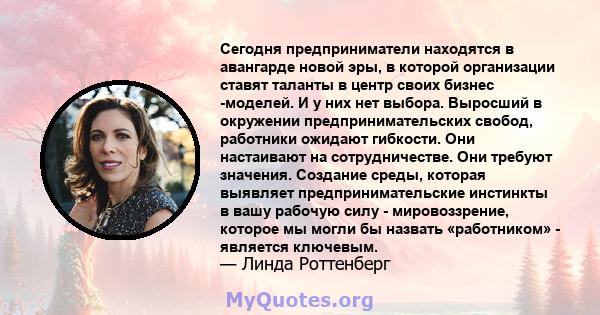 Сегодня предприниматели находятся в авангарде новой эры, в которой организации ставят таланты в центр своих бизнес -моделей. И у них нет выбора. Выросший в окружении предпринимательских свобод, работники ожидают