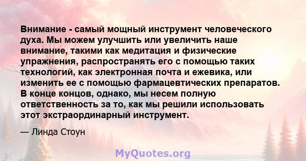 Внимание - самый мощный инструмент человеческого духа. Мы можем улучшить или увеличить наше внимание, такими как медитация и физические упражнения, распространять его с помощью таких технологий, как электронная почта и