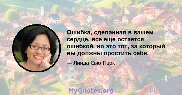 Ошибка, сделанная в вашем сердце, все еще остается ошибкой, но это тот, за который вы должны простить себя.