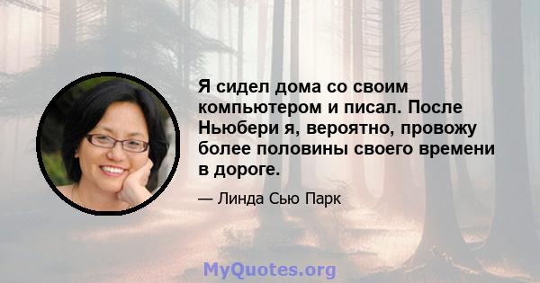 Я сидел дома со своим компьютером и писал. После Ньюбери я, вероятно, провожу более половины своего времени в дороге.