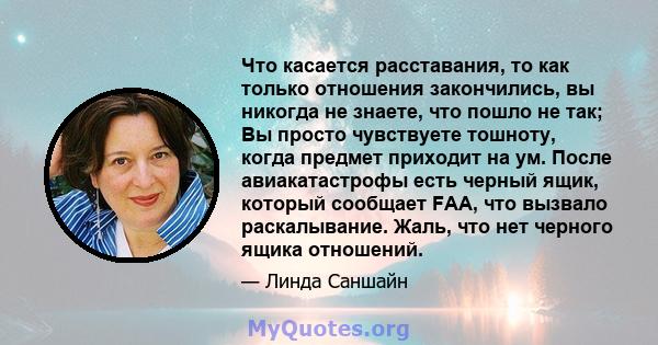 Что касается расставания, то как только отношения закончились, вы никогда не знаете, что пошло не так; Вы просто чувствуете тошноту, когда предмет приходит на ум. После авиакатастрофы есть черный ящик, который сообщает