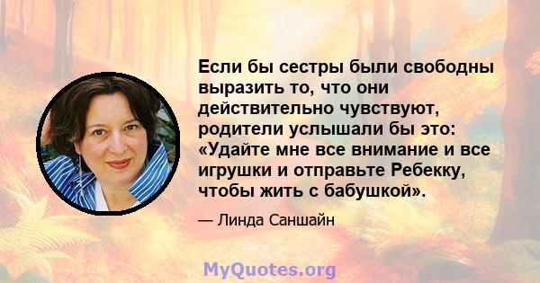 Если бы сестры были свободны выразить то, что они действительно чувствуют, родители услышали бы это: «Удайте мне все внимание и все игрушки и отправьте Ребекку, чтобы жить с бабушкой».