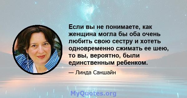 Если вы не понимаете, как женщина могла бы оба очень любить свою сестру и хотеть одновременно сжимать ее шею, то вы, вероятно, были единственным ребенком.