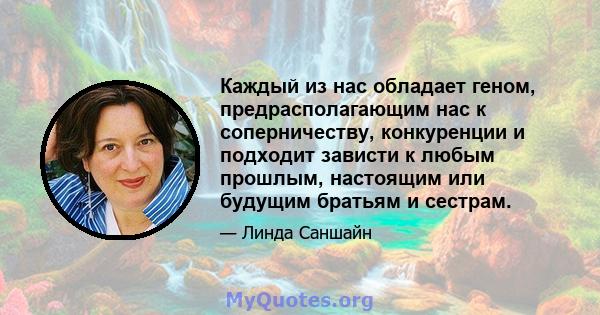 Каждый из нас обладает геном, предрасполагающим нас к соперничеству, конкуренции и подходит зависти к любым прошлым, настоящим или будущим братьям и сестрам.