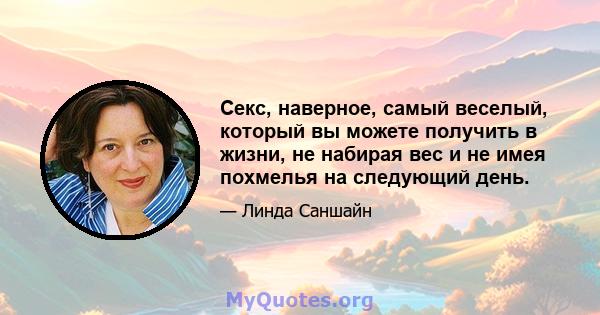 Секс, наверное, самый веселый, который вы можете получить в жизни, не набирая вес и не имея похмелья на следующий день.