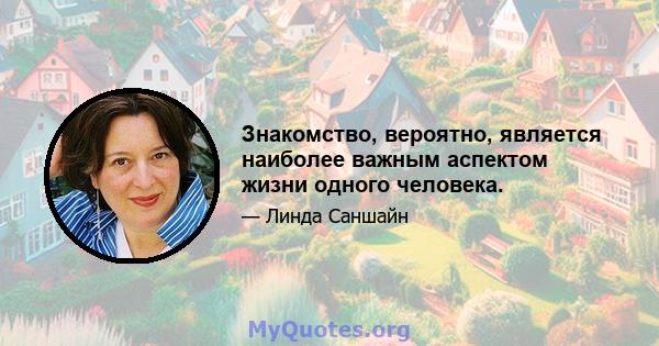 Знакомство, вероятно, является наиболее важным аспектом жизни одного человека.