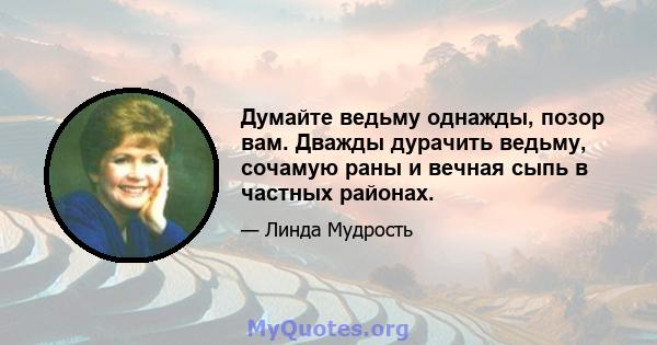 Думайте ведьму однажды, позор вам. Дважды дурачить ведьму, сочамую раны и вечная сыпь в частных районах.