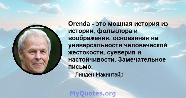 Orenda - это мощная история из истории, фольклора и воображения, основанная на универсальности человеческой жестокости, суеверия и настойчивости. Замечательное письмо.