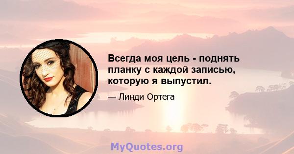 Всегда моя цель - поднять планку с каждой записью, которую я выпустил.