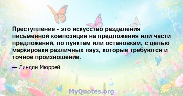 Преступление - это искусство разделения письменной композиции на предложения или части предложений, по пунктам или остановкам, с целью маркировки различных пауз, которые требуются и точное произношение.