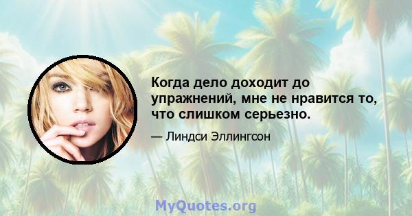 Когда дело доходит до упражнений, мне не нравится то, что слишком серьезно.