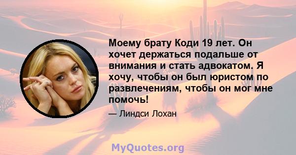 Моему брату Коди 19 лет. Он хочет держаться подальше от внимания и стать адвокатом. Я хочу, чтобы он был юристом по развлечениям, чтобы он мог мне помочь!