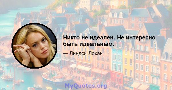 Никто не идеален. Не интересно быть идеальным.