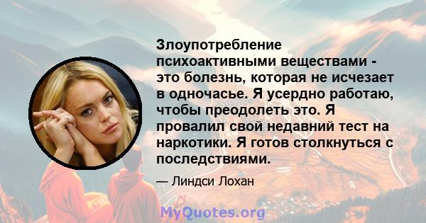 Злоупотребление психоактивными веществами - это болезнь, которая не исчезает в одночасье. Я усердно работаю, чтобы преодолеть это. Я провалил свой недавний тест на наркотики. Я готов столкнуться с последствиями.