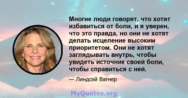 Многие люди говорят, что хотят избавиться от боли, и я уверен, что это правда, но они не хотят делать исцеление высоким приоритетом. Они не хотят заглядывать внутрь, чтобы увидеть источник своей боли, чтобы справиться с 