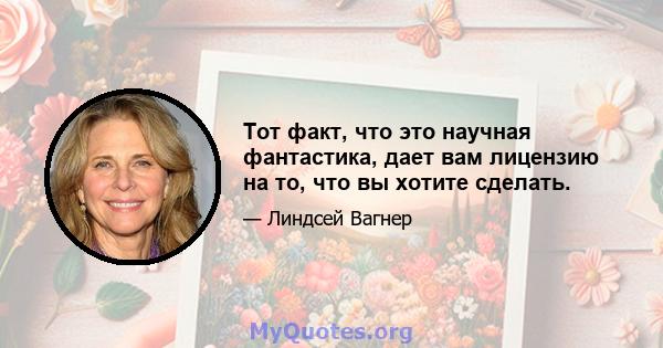 Тот факт, что это научная фантастика, дает вам лицензию на то, что вы хотите сделать.