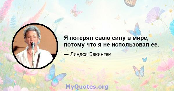 Я потерял свою силу в мире, потому что я не использовал ее.