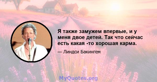 Я также замужем впервые, и у меня двое детей. Так что сейчас есть какая -то хорошая карма.