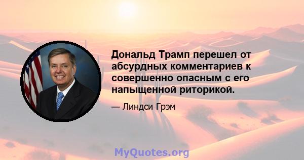 Дональд Трамп перешел от абсурдных комментариев к совершенно опасным с его напыщенной риторикой.