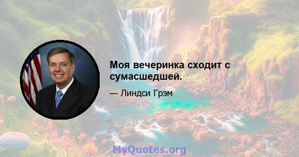 Моя вечеринка сходит с сумасшедшей.