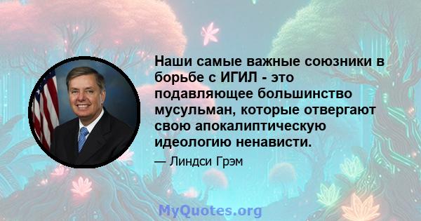 Наши самые важные союзники в борьбе с ИГИЛ - это подавляющее большинство мусульман, которые отвергают свою апокалиптическую идеологию ненависти.