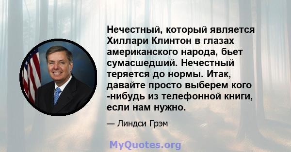 Нечестный, который является Хиллари Клинтон в глазах американского народа, бьет сумасшедший. Нечестный теряется до нормы. Итак, давайте просто выберем кого -нибудь из телефонной книги, если нам нужно.