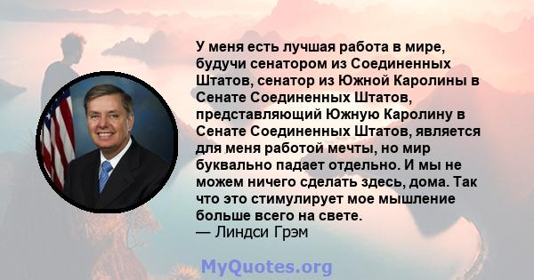 У меня есть лучшая работа в мире, будучи сенатором из Соединенных Штатов, сенатор из Южной Каролины в Сенате Соединенных Штатов, представляющий Южную Каролину в Сенате Соединенных Штатов, является для меня работой