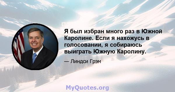 Я был избран много раз в Южной Каролине. Если я нахожусь в голосовании, я собираюсь выиграть Южную Каролину.