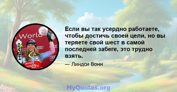 Если вы так усердно работаете, чтобы достичь своей цели, но вы теряете свой шест в самой последней забеге, это трудно взять.