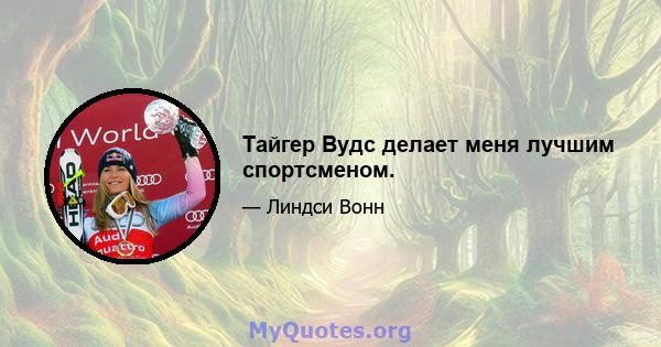 Тайгер Вудс делает меня лучшим спортсменом.