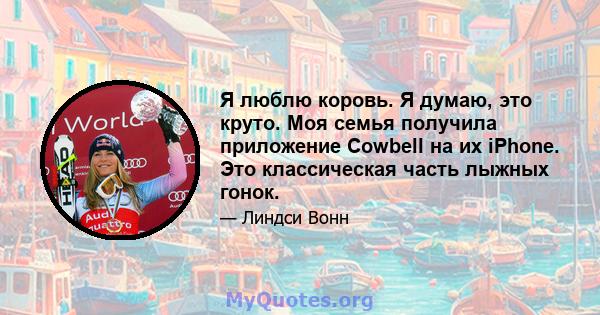 Я люблю коровь. Я думаю, это круто. Моя семья получила приложение Cowbell на их iPhone. Это классическая часть лыжных гонок.