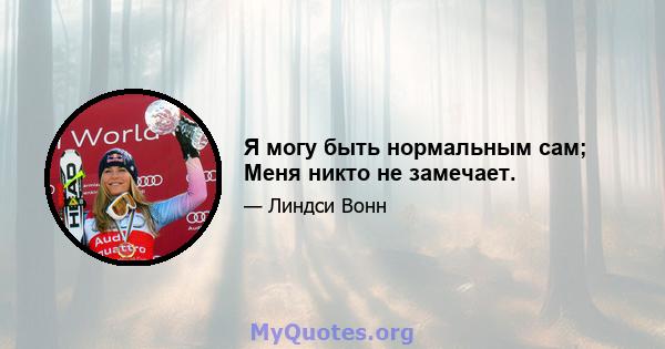 Я могу быть нормальным сам; Меня никто не замечает.