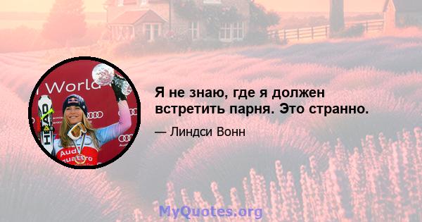 Я не знаю, где я должен встретить парня. Это странно.