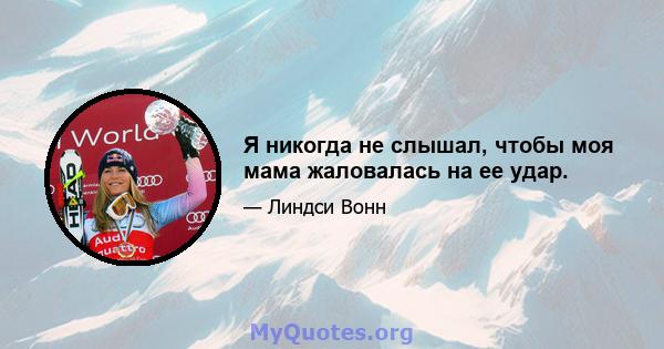 Я никогда не слышал, чтобы моя мама жаловалась на ее удар.