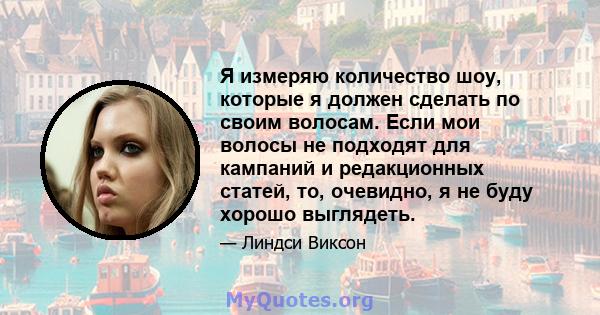 Я измеряю количество шоу, которые я должен сделать по своим волосам. Если мои волосы не подходят для кампаний и редакционных статей, то, очевидно, я не буду хорошо выглядеть.