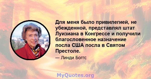 Для меня было привилегией, не убежденной, представлял штат Луизиана в Конгрессе и получили благословенное назначение посла США посла в Святом Престоле.