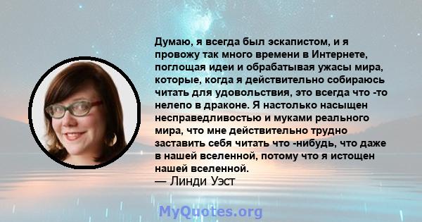 Думаю, я всегда был эскапистом, и я провожу так много времени в Интернете, поглощая идеи и обрабатывая ужасы мира, которые, когда я действительно собираюсь читать для удовольствия, это всегда что -то нелепо в драконе. Я 