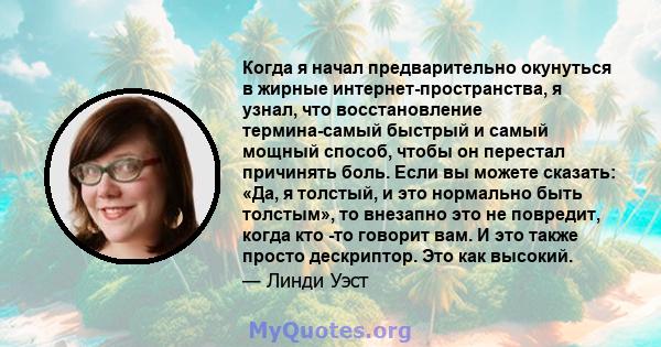 Когда я начал предварительно окунуться в жирные интернет-пространства, я узнал, что восстановление термина-самый быстрый и самый мощный способ, чтобы он перестал причинять боль. Если вы можете сказать: «Да, я толстый, и 