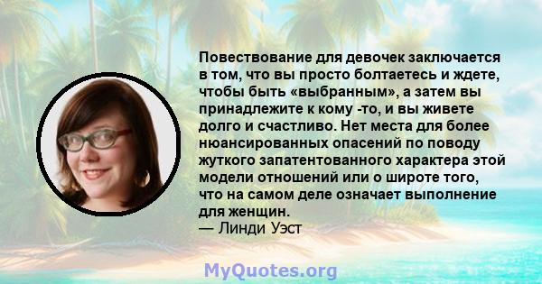 Повествование для девочек заключается в том, что вы просто болтаетесь и ждете, чтобы быть «выбранным», а затем вы принадлежите к кому -то, и вы живете долго и счастливо. Нет места для более нюансированных опасений по