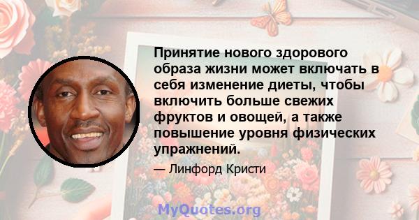 Принятие нового здорового образа жизни может включать в себя изменение диеты, чтобы включить больше свежих фруктов и овощей, а также повышение уровня физических упражнений.