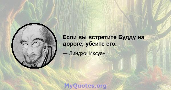 Если вы встретите Будду на дороге, убейте его.