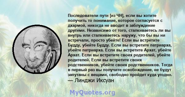 Последователи пути [из ЧН], если вы хотите получить то понимание, которое согласуется с дхармой, никогда не вводит в заблуждение другими. Независимо от того, сталкиваетесь ли вы внутрь или сталкиваетесь наружу, что бы