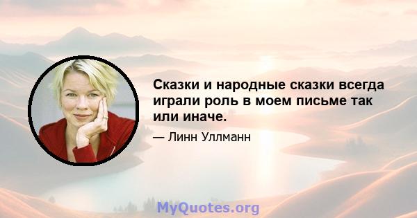 Сказки и народные сказки всегда играли роль в моем письме так или иначе.