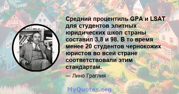 Средний процентиль GPA и LSAT для студентов элитных юридических школ страны составил 3,8 и 98. В то время менее 20 студентов чернокожих юристов во всей стране соответствовали этим стандартам.