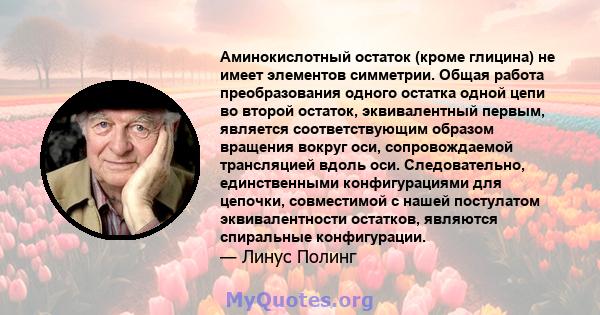 Аминокислотный остаток (кроме глицина) не имеет элементов симметрии. Общая работа преобразования одного остатка одной цепи во второй остаток, эквивалентный первым, является соответствующим образом вращения вокруг оси,