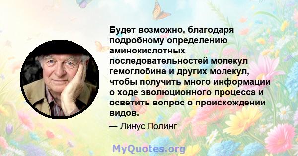 Будет возможно, благодаря подробному определению аминокислотных последовательностей молекул гемоглобина и других молекул, чтобы получить много информации о ходе эволюционного процесса и осветить вопрос о происхождении