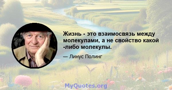 Жизнь - это взаимосвязь между молекулами, а не свойство какой -либо молекулы.