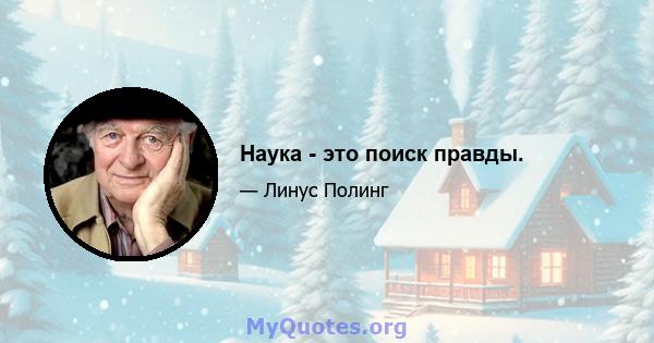 Наука - это поиск правды.